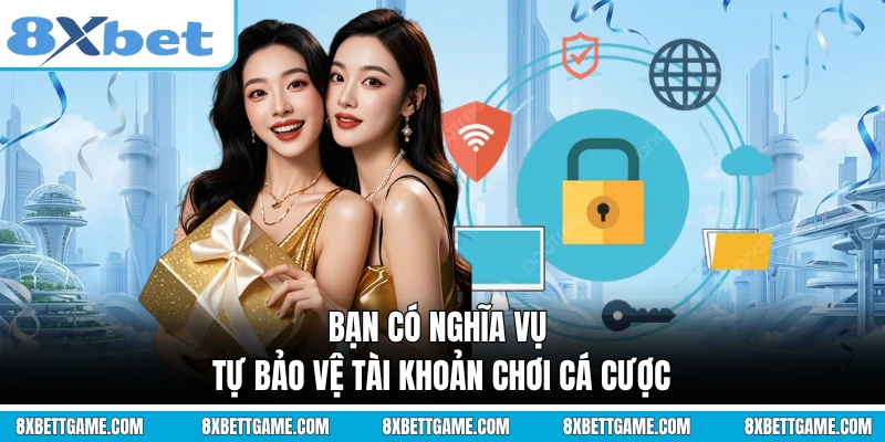 Bạn có nghĩa vụ tự bảo vệ tài khoản chơi cá cược