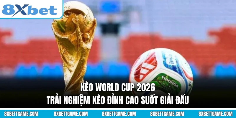 Kèo World Cup 2026 - Trải Nghiệm Kèo Đỉnh Cao Suốt Giải Đấu