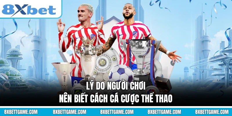Lý do người chơi nên biết cách cá cược thể thao 8XBET