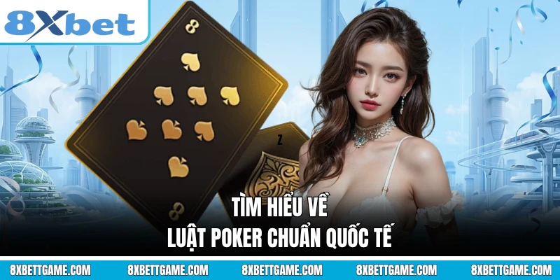 Tìm hiểu về luật Poker chuẩn quốc tế