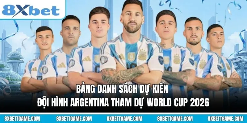 Bảng danh sách dự kiến Đội hình Argentina tham dự World Cup 2026