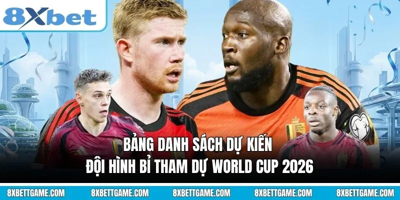 Bảng danh sách dự kiến Đội hình Bỉ tham dự World Cup 2026