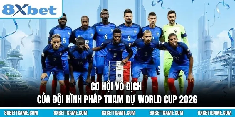 Cơ hội vô địch của đội hình Pháp tham dự World Cup 2026